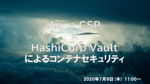 2020/7/9(木) ウェビナー開催 Aqua CSP × HashiCorp Vaultによるコンテナセキュリティ #aqua #hashicorp #LAC #creationline