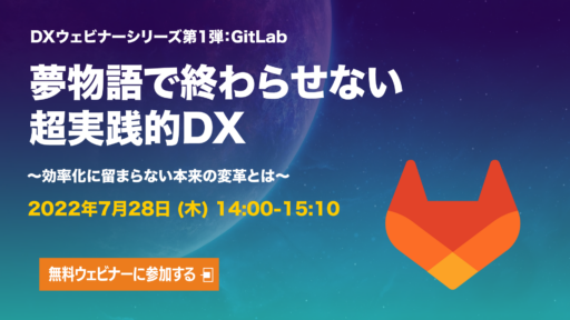 2022年7月28日［夢物語で終わらせない超実践的DXウェビナー開催決定］シリーズ第1弾：GitLab編 #DX #gitlab #gitlabjp　