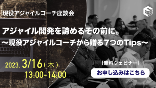 2023年3月16日開催 [無料ウェビナー] 現役アジャイルコーチ座談会 | アジャイル開発を諦めるその前に。 ～現役アジャイルコーチから贈る７つのTips～