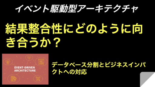 【Event-Driven Architectureへの道】結果整合性にどのように向き合うか？ データベース分割とビジネスインパクトへの対応